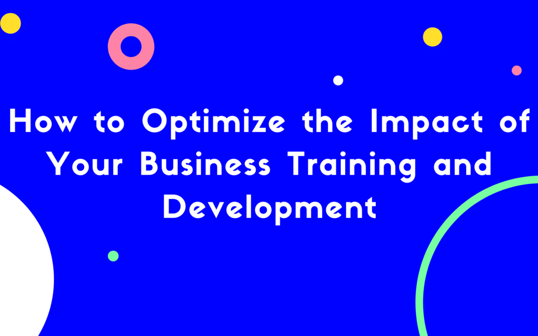 How to Optimize the Impact of Your Business Training and Development